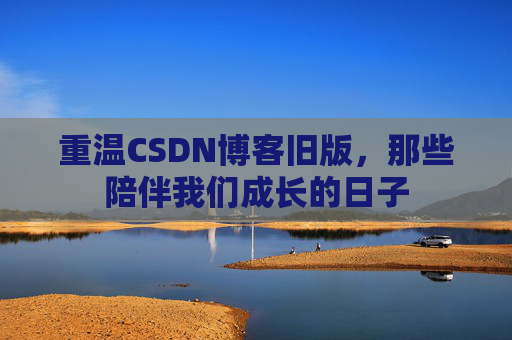 重温CSDN博客旧版，那些陪伴我们成长的日子